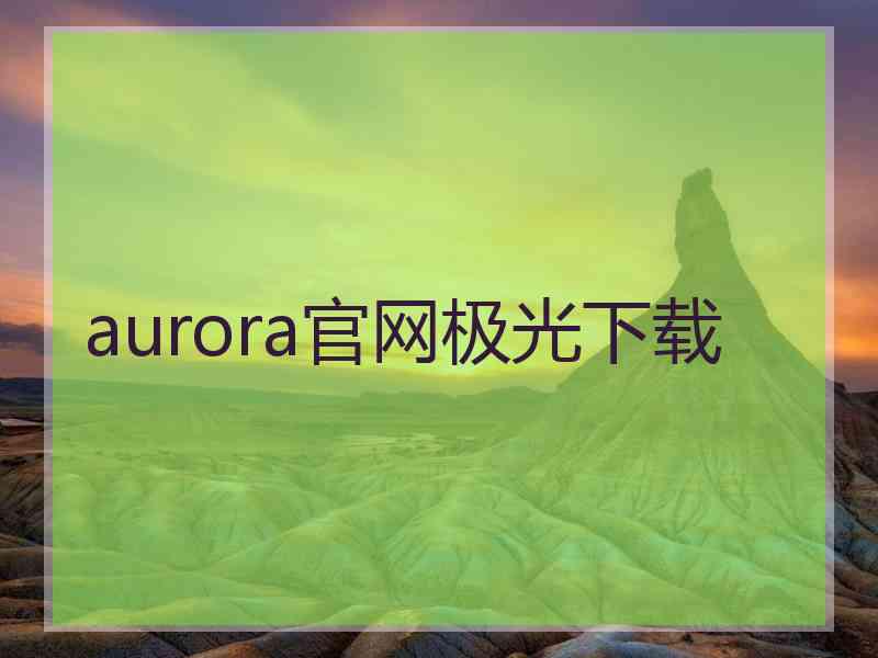 aurora官网极光下载