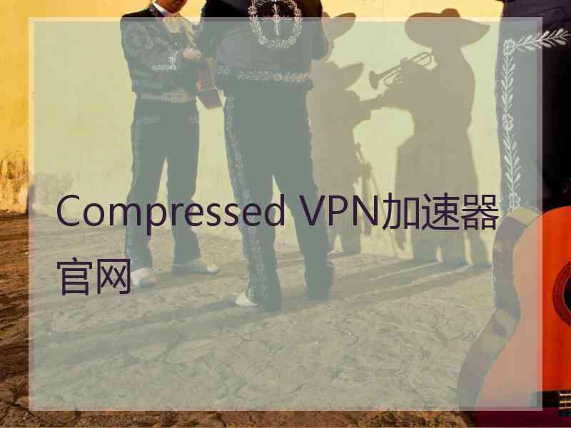 Compressed VPN加速器官网