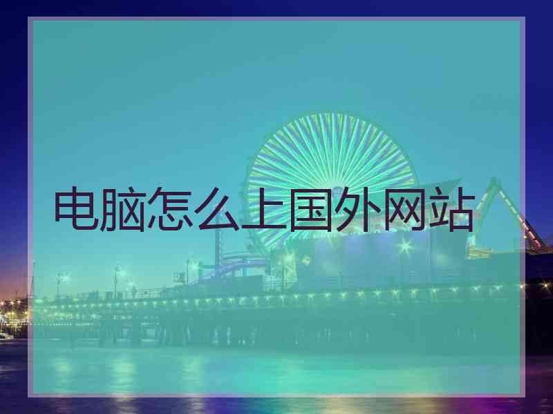 电脑怎么上国外网站