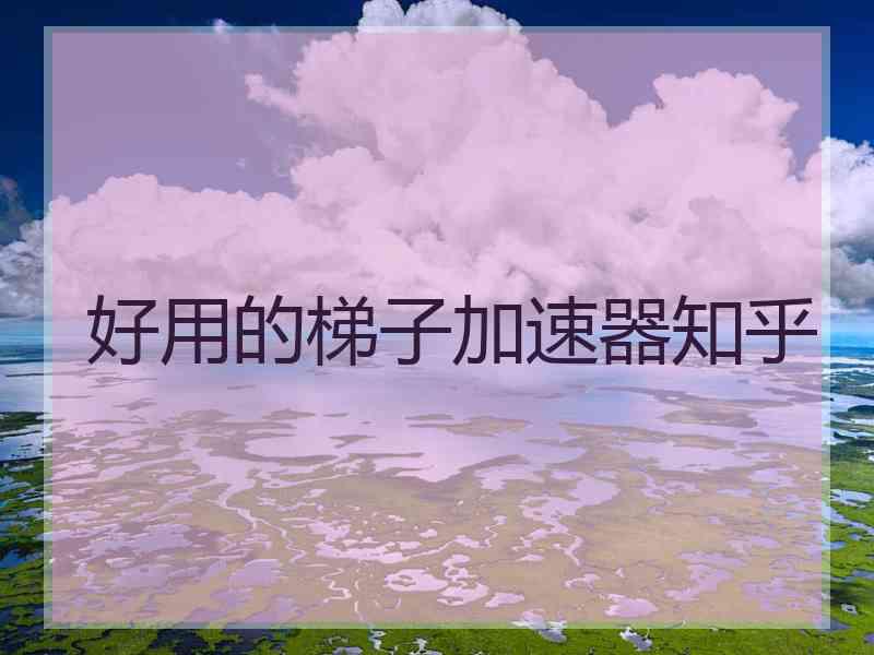 好用的梯子加速器知乎