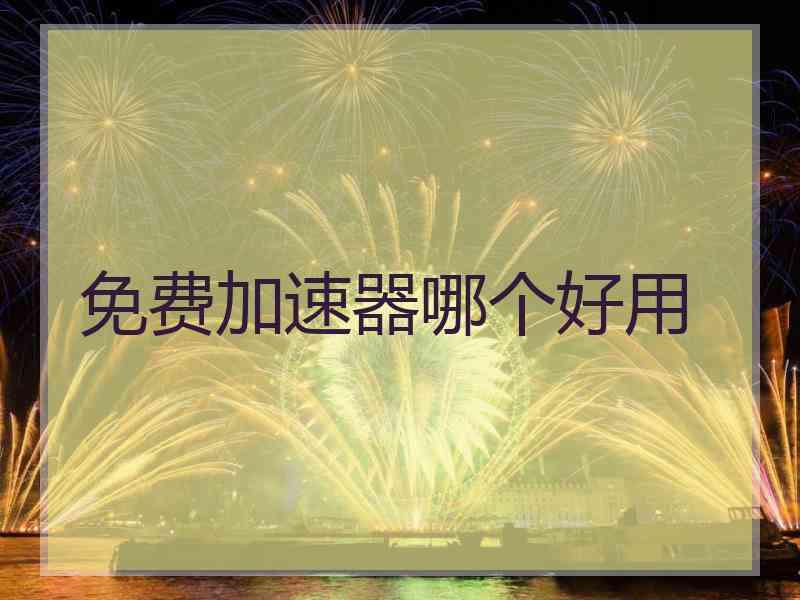 免费加速器哪个好用