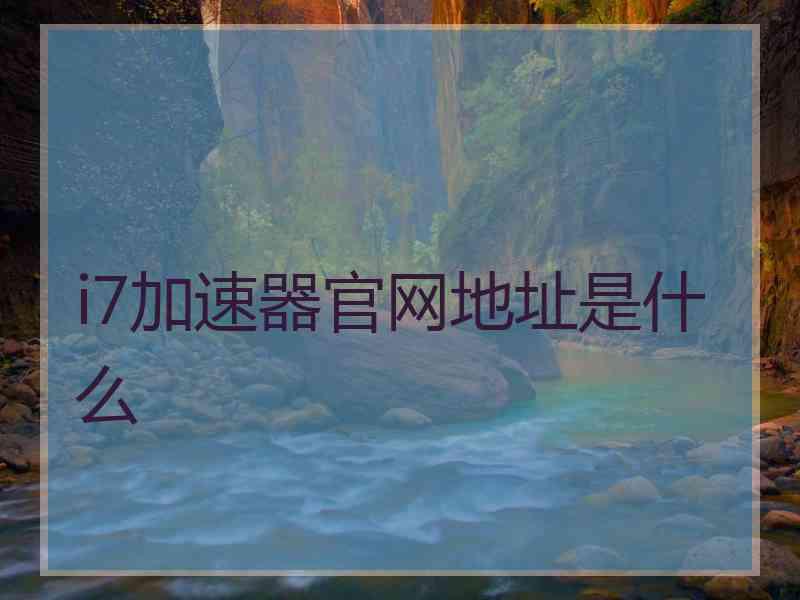 i7加速器官网地址是什么