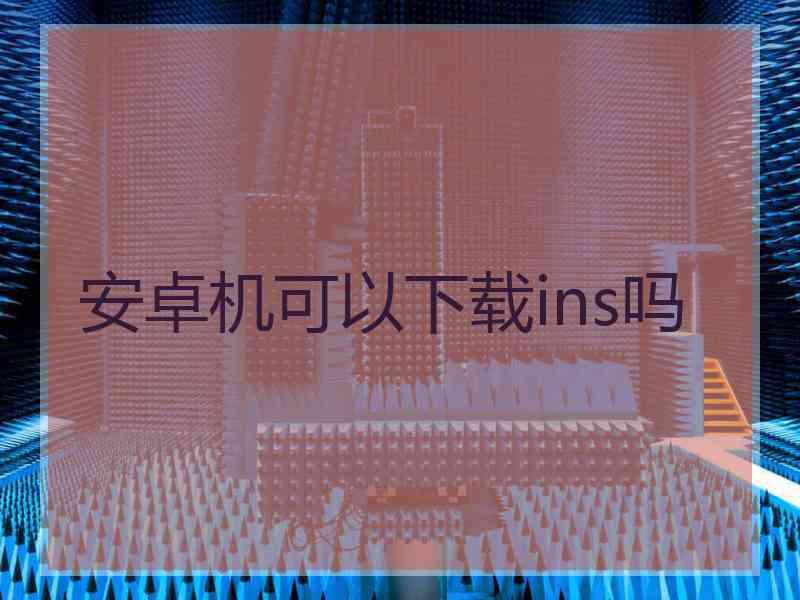 安卓机可以下载ins吗
