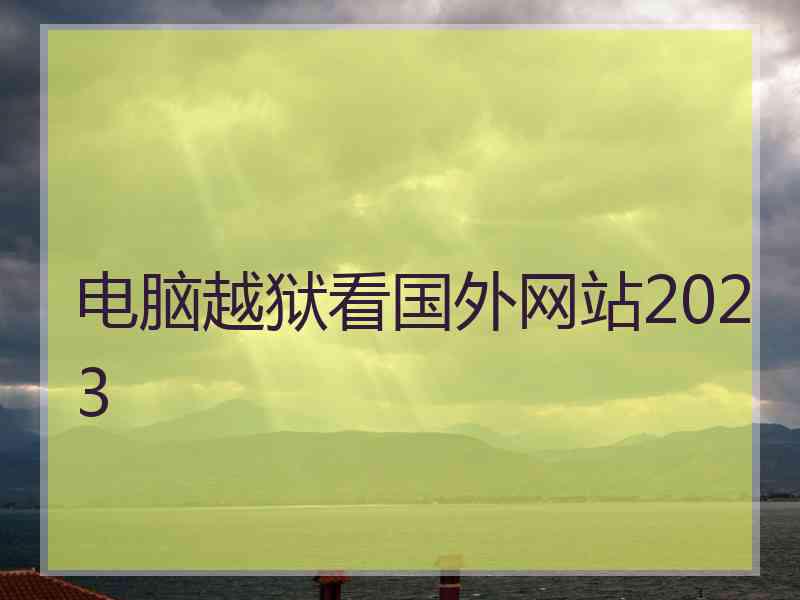电脑越狱看国外网站2023