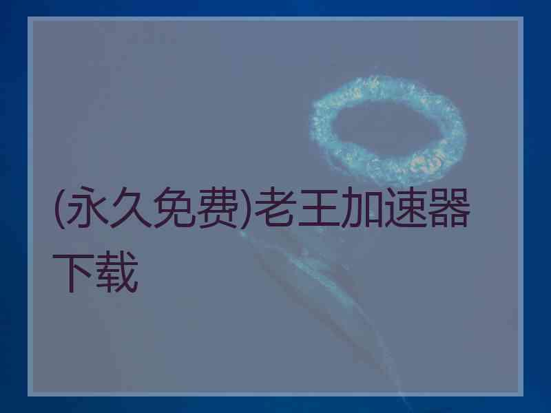 (永久免费)老王加速器下载