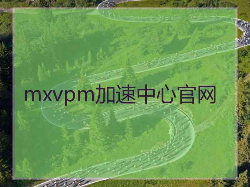 mxvpm加速中心官网