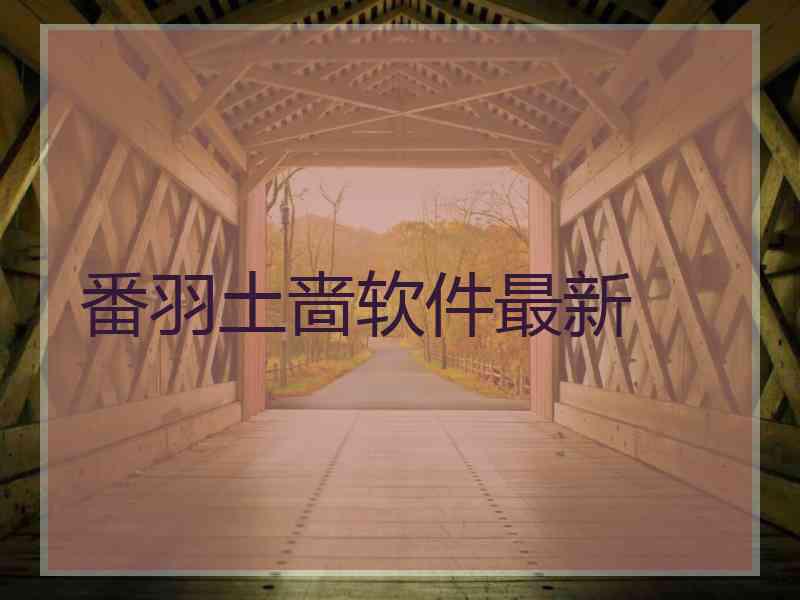 番羽土啬软件最新