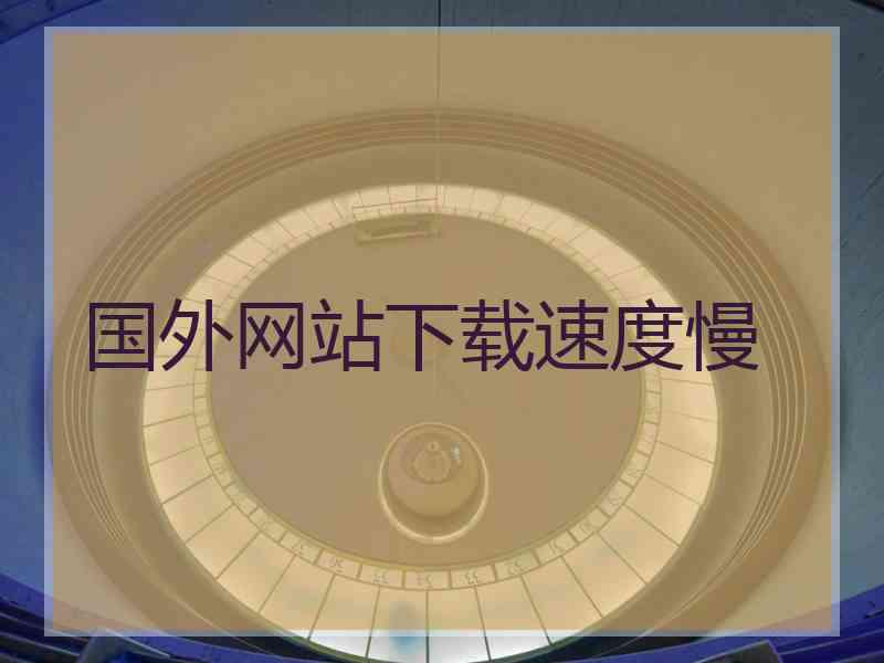 国外网站下载速度慢