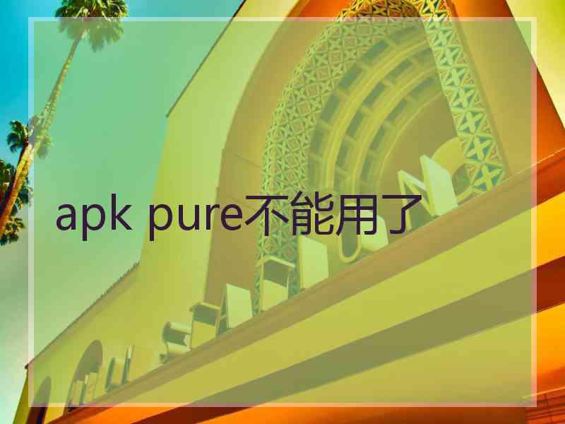 apk pure不能用了