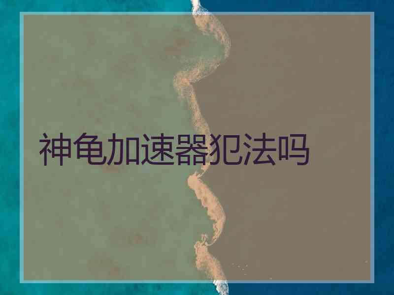 神龟加速器犯法吗