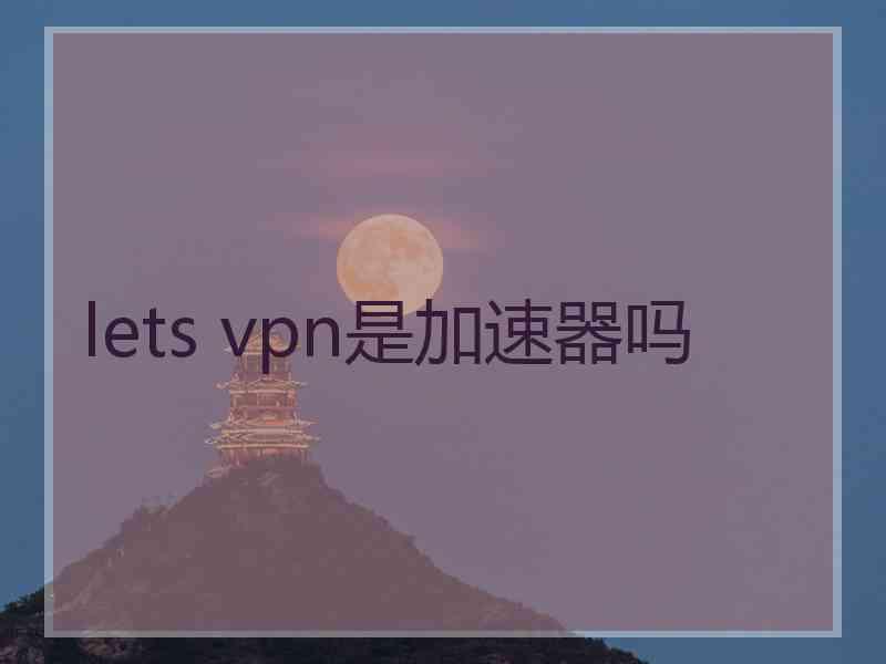 lets vpn是加速器吗