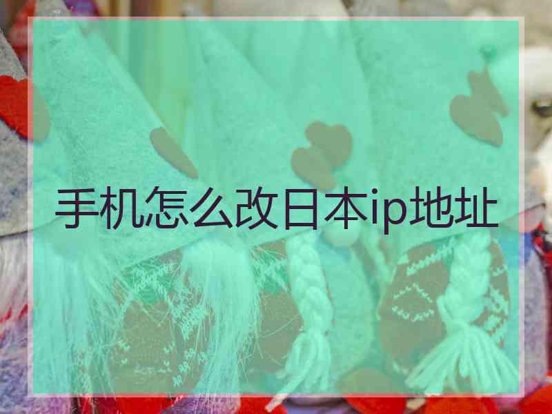 手机怎么改日本ip地址