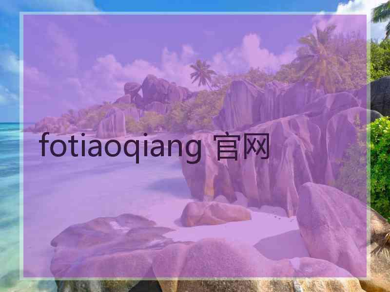 fotiaoqiang 官网