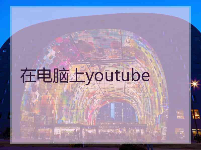 在电脑上youtube