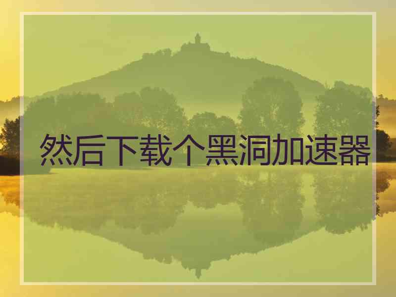 然后下载个黑洞加速器