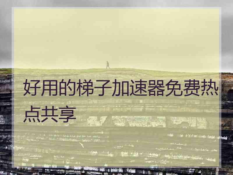 好用的梯子加速器免费热点共享