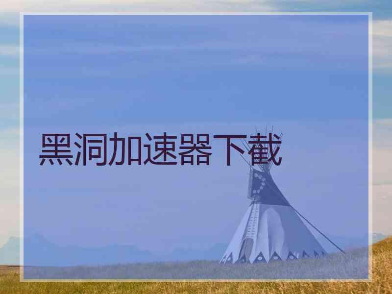 黑洞加速器下截