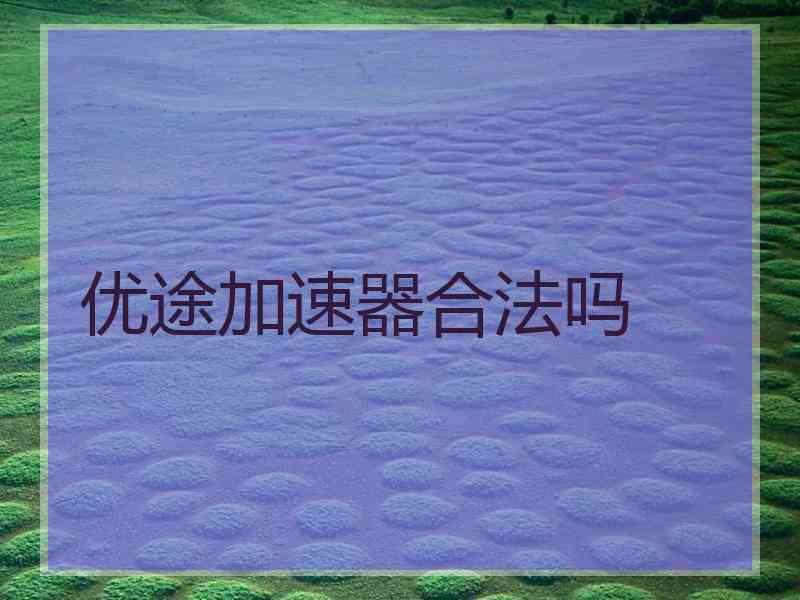 优途加速器合法吗