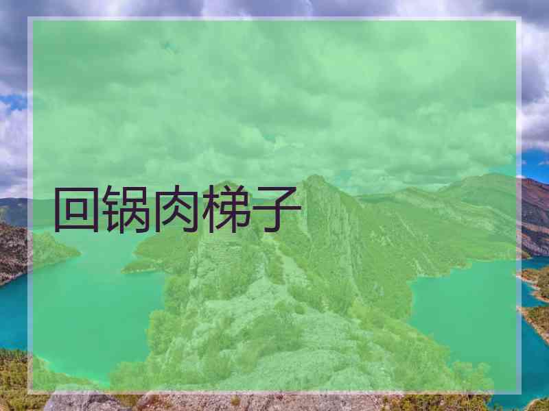 回锅肉梯子