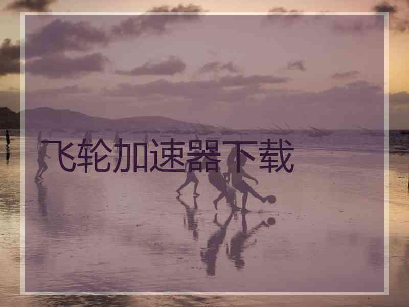 飞轮加速器下载