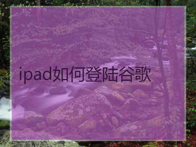 ipad如何登陆谷歌