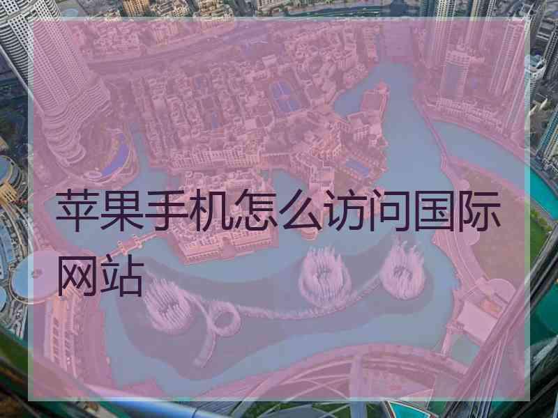 苹果手机怎么访问国际网站