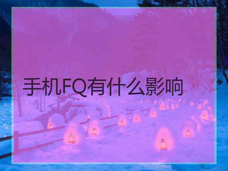 手机FQ有什么影响