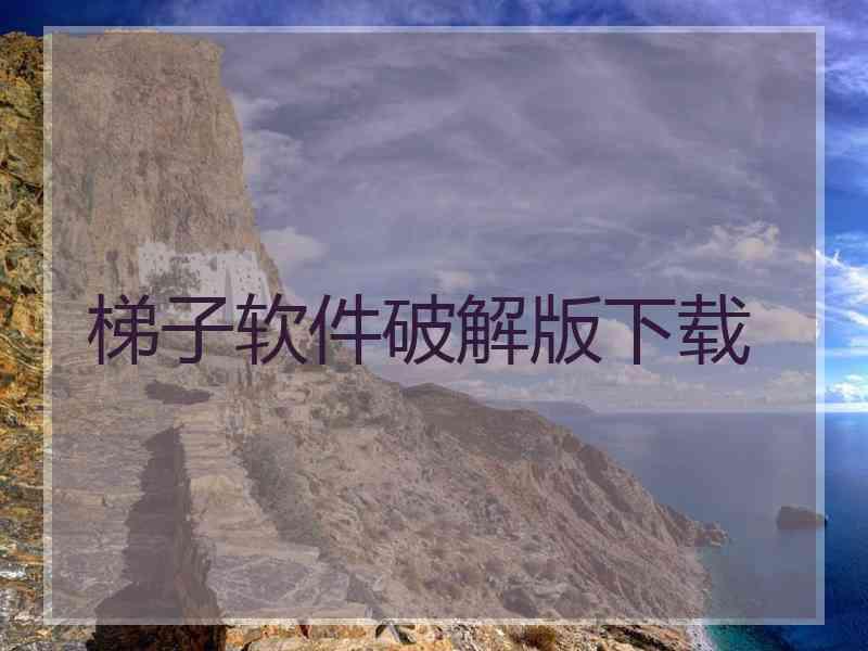 梯子软件破解版下载