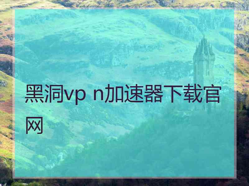 黑洞vp n加速器下载官网