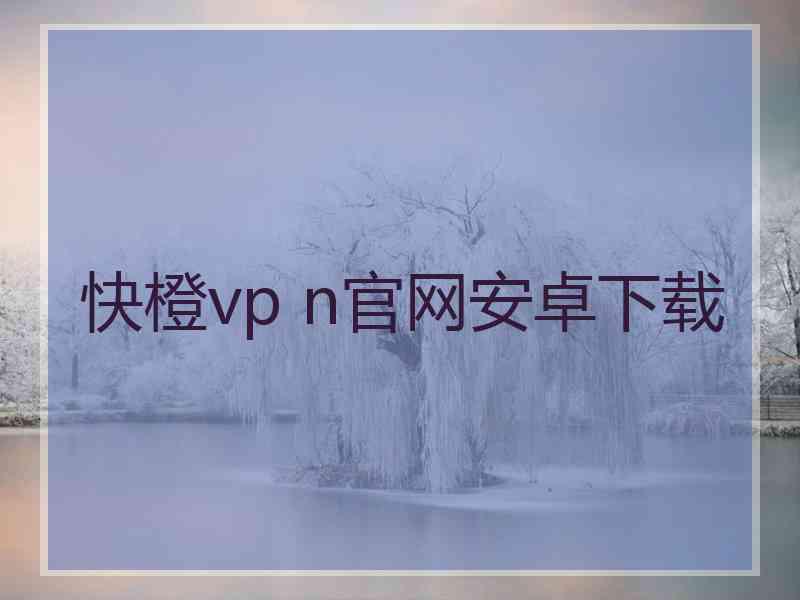 快橙vp n官网安卓下载
