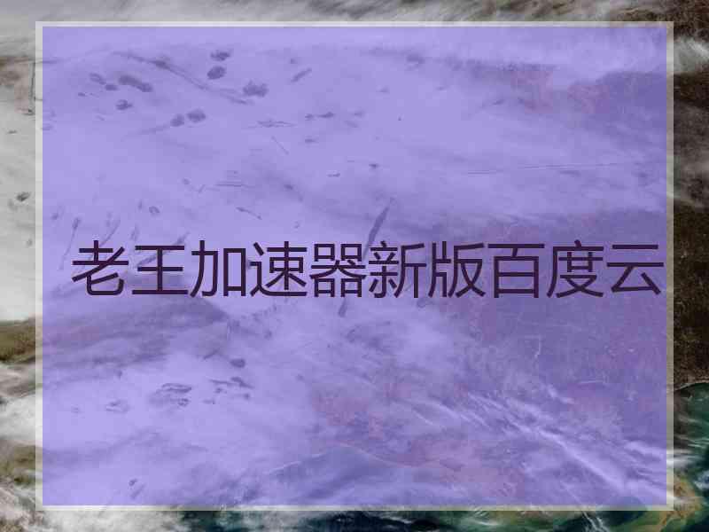 老王加速器新版百度云